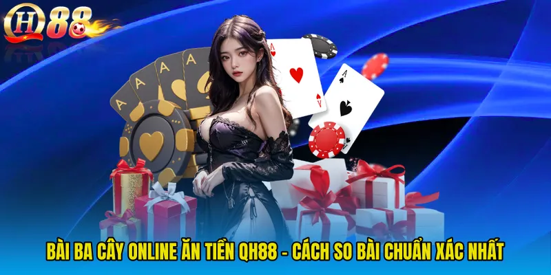 Bài Ba Cây Online Ăn Tiền QH88 - Cách So Bài Chuẩn Xác Nhất