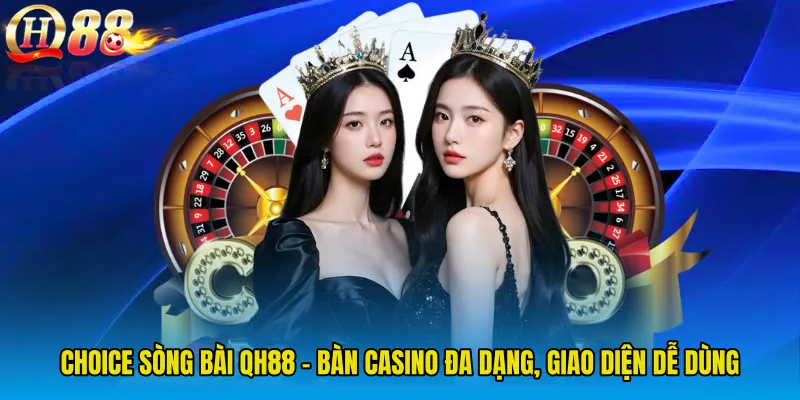 CHOICE Sòng Bài QH88 - Bàn Casino Đa Dạng, Giao Diện Dễ Dùng