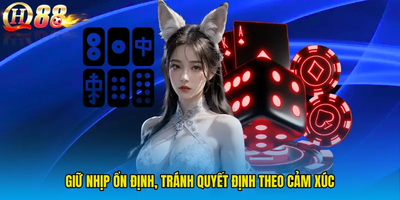 Giữ nhịp ổn định, tránh quyết định theo cảm xúc