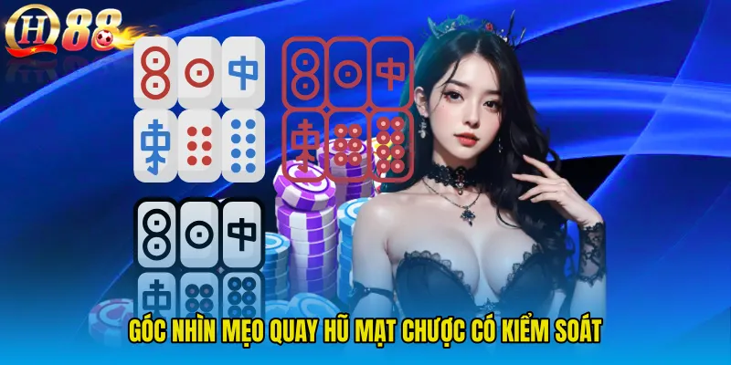 Góc nhìn Mẹo Quay Hũ Mạt Chược có kiểm soát
