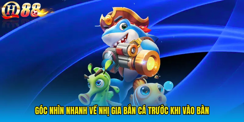 Góc nhìn nhanh về Nhị Gia Bắn Cá trước khi vào bàn
