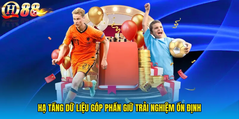 Hạ tầng dữ liệu góp phần giữ trải nghiệm ổn định