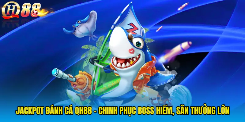 Jackpot Đánh Cá QH88 - Chinh Phục Boss Hiếm, Săn Thưởng Lớn