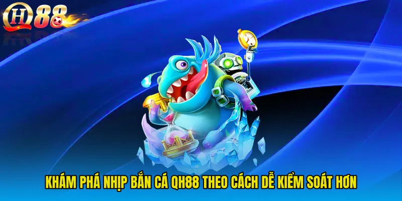 Khám phá nhịp Bắn Cá QH88 theo cách dễ kiểm soát hơn