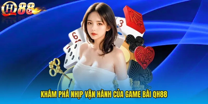 Khám phá nhịp vận hành của Game Bài QH88