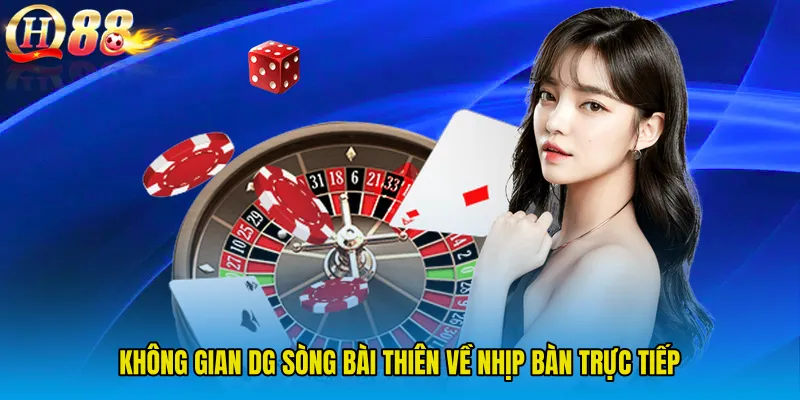 Không gian DG Sòng Bài thiên về nhịp bàn trực tiếp