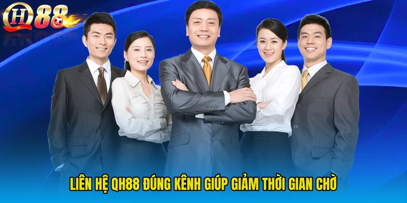 Liên Hệ QH88 đúng kênh giúp giảm thời gian chờ