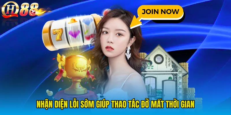 Nhận diện lỗi sớm giúp thao tác đỡ mất thời gian