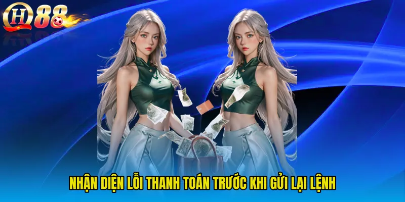 Nhận diện lỗi thanh toán trước khi gửi lại lệnh