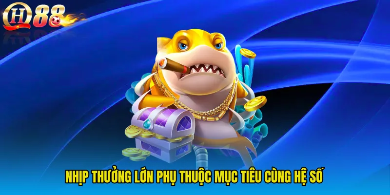 Nhịp thưởng lớn phụ thuộc mục tiêu cùng hệ số