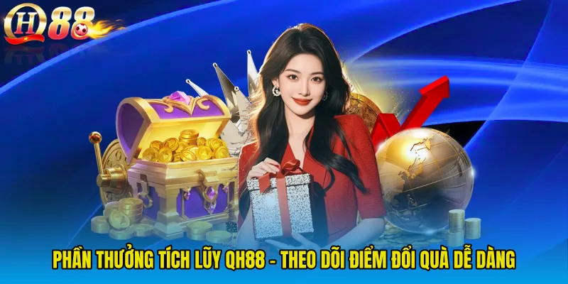 Phần Thưởng Tích Lũy QH88 - Theo Dõi Điểm Đổi Quà Dễ Dàng