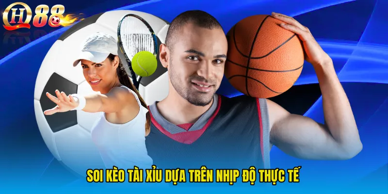 Soi kèo tài xỉu dựa trên nhịp độ thực tế