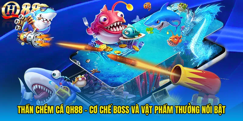 Thần Chém Cá QH88 - Cơ Chế Boss Và Vật Phẩm Thưởng Nổi Bật