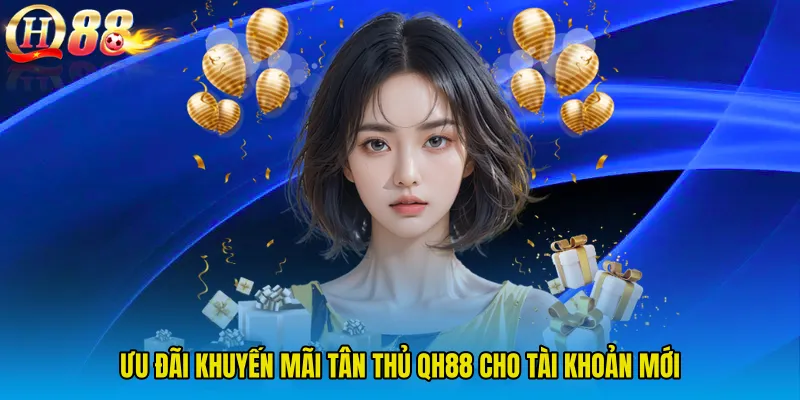 Ưu đãi Khuyến mãi tân thủ QH88 cho tài khoản mới