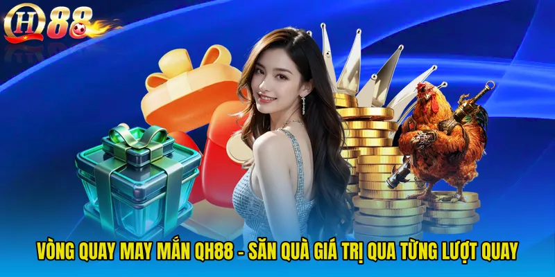 Vòng Quay May Mắn QH88 - Săn Quà Giá Trị Qua Từng Lượt Quay